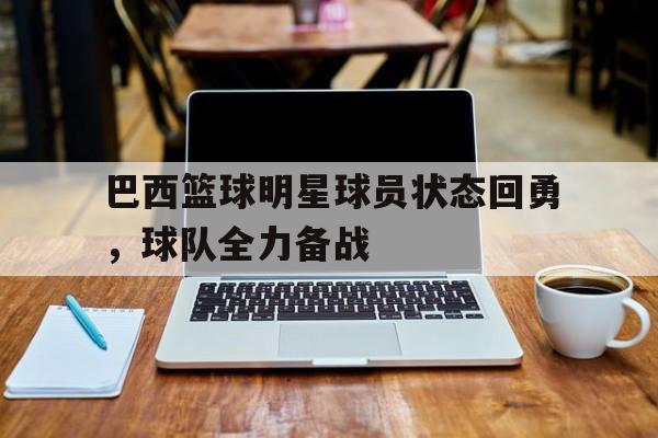 巴西篮球明星球员状态回勇，球队全力备战