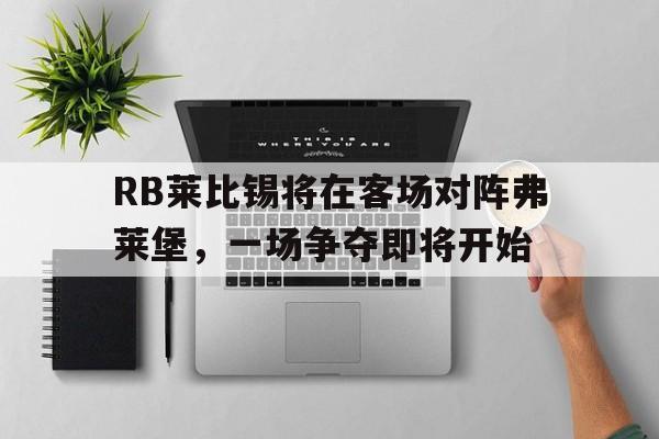 RB莱比锡将在客场对阵弗莱堡，一场争夺即将开始